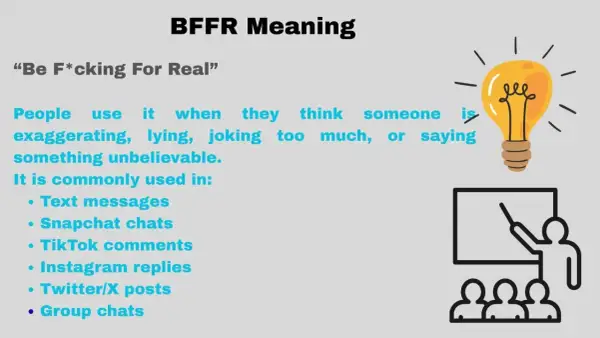 BFFR betyder "Be F*cking For Real". Används när någon överdriver, ljuger eller säger något otroligt.